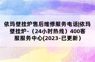 依玛壁挂炉售后维修服务电话|依玛壁挂炉-（24小时热线）400客服服务中心(2023-已更新）